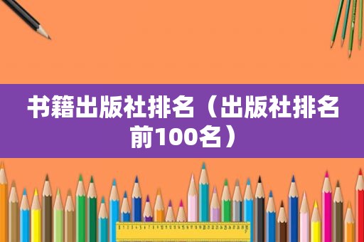 书籍出版社排名（出版社排名前100名）