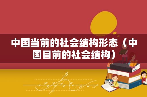 中国当前的社会结构形态（中国目前的社会结构）