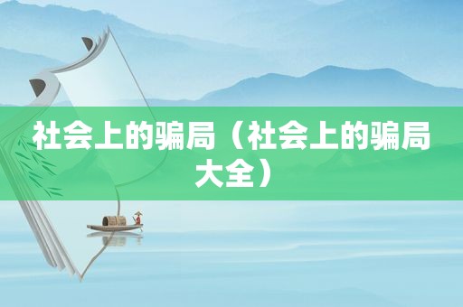 社会上的骗局（社会上的骗局大全）