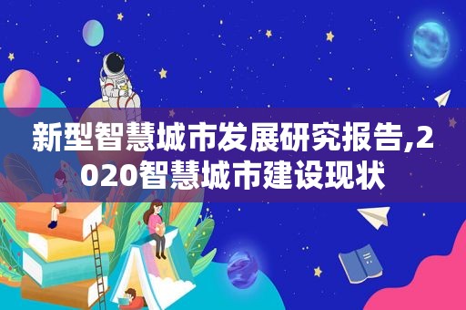 新型智慧城市发展研究报告,2020智慧城市建设现状