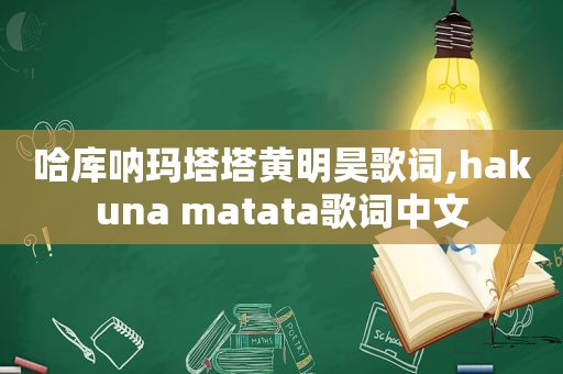 哈库呐玛塔塔黄明昊歌词,hakuna matata歌词中文