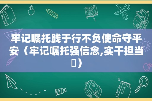 牢记嘱托践于行不负使命守平安（牢记嘱托强信念,实干担当蹚）