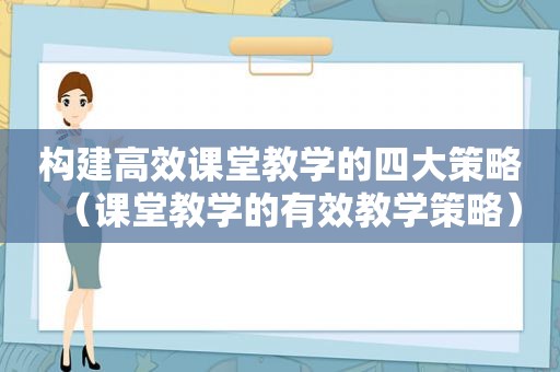 构建高效课堂教学的四大策略（课堂教学的有效教学策略）