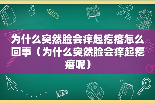 为什么突然脸会痒起疙瘩怎么回事（为什么突然脸会痒起疙瘩呢）