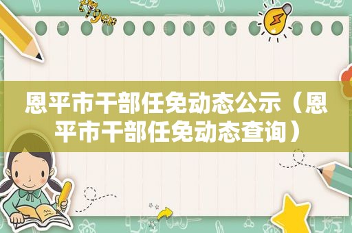 恩平市干部任免动态公示（恩平市干部任免动态查询）