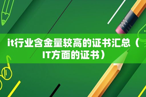 it行业含金量较高的证书汇总（IT方面的证书）