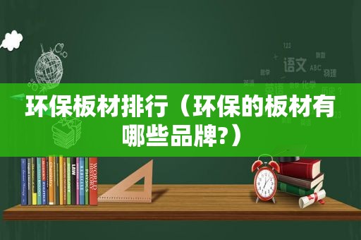 环保板材排行（环保的板材有哪些品牌?）