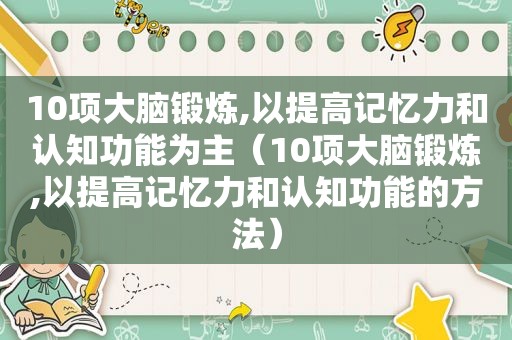 10项大脑锻炼,以提高记忆力和认知功能为主（10项大脑锻炼,以提高记忆力和认知功能的方法）