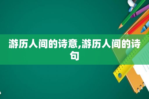 游历人间的诗意,游历人间的诗句