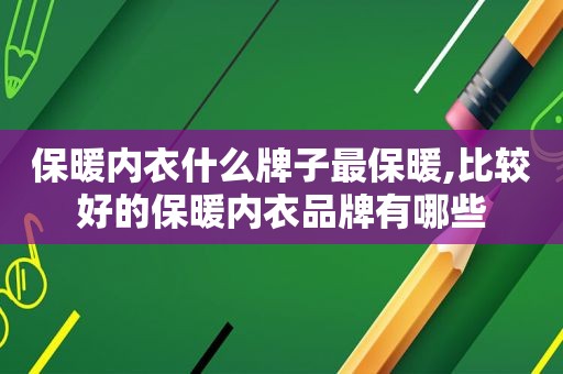 保暖内衣什么牌子最保暖,比较好的保暖内衣品牌有哪些