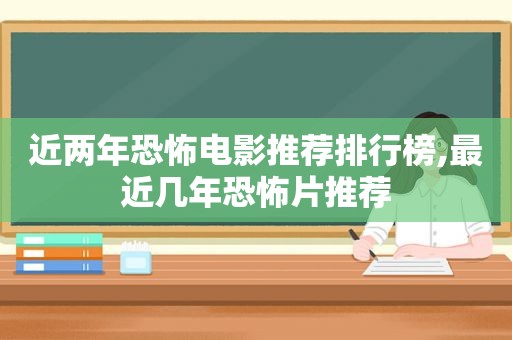 近两年恐怖电影推荐排行榜,最近几年恐怖片推荐