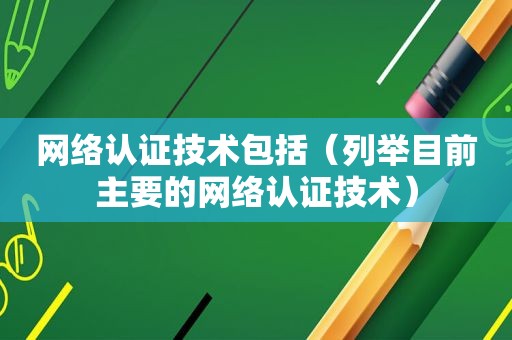 网络认证技术包括（列举目前主要的网络认证技术）