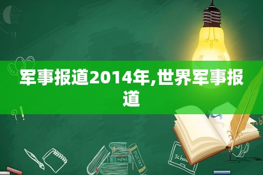 军事报道2014年,世界军事报道