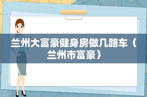  *** 大富豪健身房做几路车（ *** 市富豪）