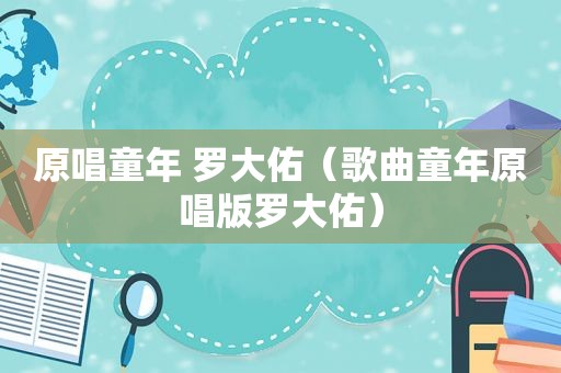 原唱童年 罗大佑（歌曲童年原唱版罗大佑）