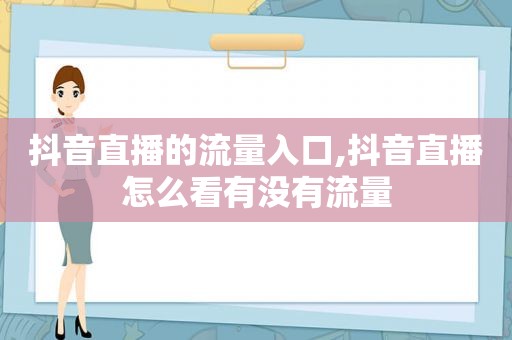 抖音直播的流量入口,抖音直播怎么看有没有流量