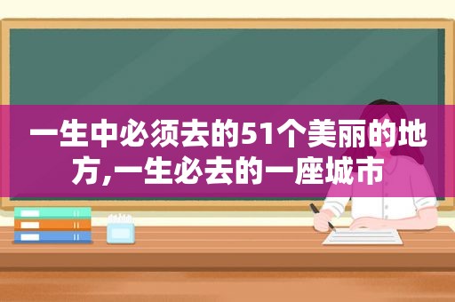 一生中必须去的51个美丽的地方,一生必去的一座城市