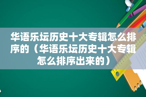 华语乐坛历史十大专辑怎么排序的（华语乐坛历史十大专辑怎么排序出来的）