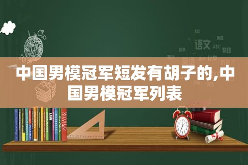 中国男模冠军短发有胡子的,中国男模冠军列表