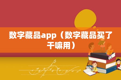 数字藏品app（数字藏品买了干嘛用）