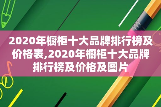 2020年橱柜十大品牌排行榜及价格表,2020年橱柜十大品牌排行榜及价格及图片