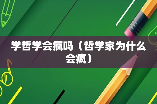 学哲学会疯吗（哲学家为什么会疯）