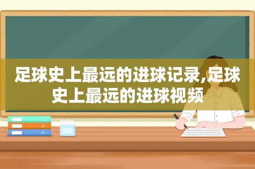 足球史上最远的进球记录,足球史上最远的进球视频