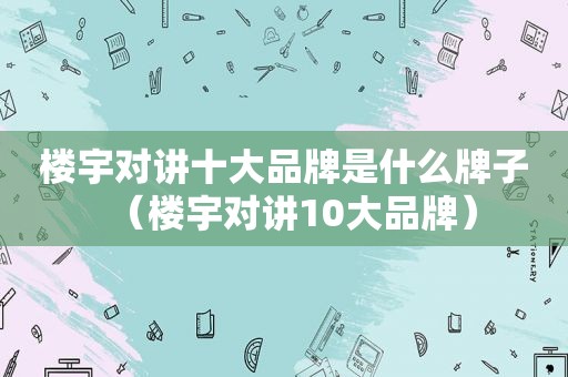 楼宇对讲十大品牌是什么牌子（楼宇对讲10大品牌）