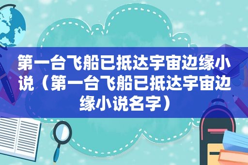 第一台飞船已抵达宇宙边缘小说（第一台飞船已抵达宇宙边缘小说名字）  第1张