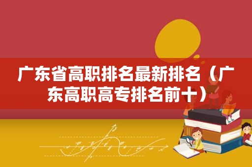 广东省高职排名最新排名（广东高职高专排名前十）