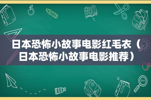 日本恐怖小故事电影红毛衣（日本恐怖小故事电影推荐）