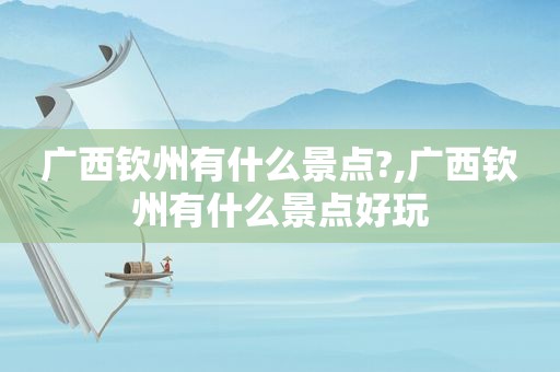 广西钦州有什么景点?,广西钦州有什么景点好玩