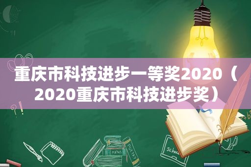 重庆市科技进步一等奖2020（2020重庆市科技进步奖）