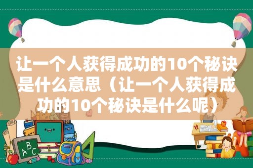 让一个人获得成功的10个秘诀是什么意思（让一个人获得成功的10个秘诀是什么呢）