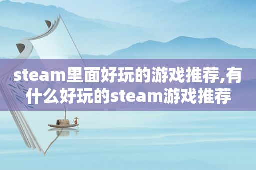 steam里面好玩的游戏推荐,有什么好玩的steam游戏推荐