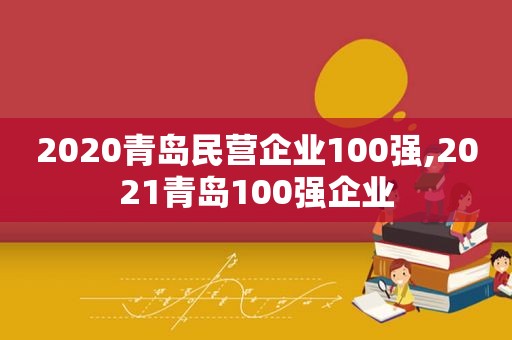 2020青岛民营企业100强,2021青岛100强企业