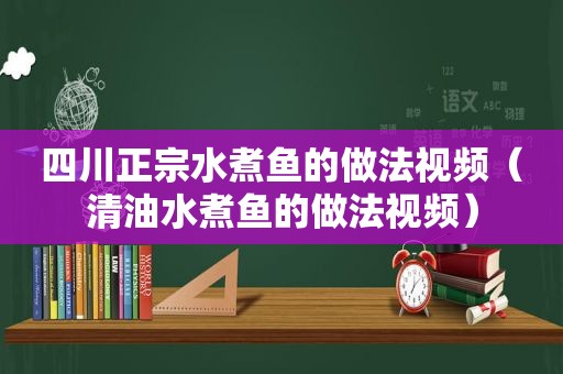 四川正宗水煮鱼的做法视频（清油水煮鱼的做法视频）