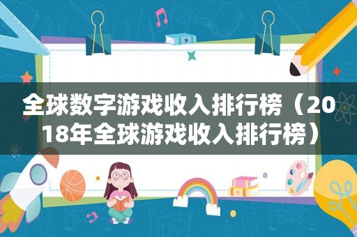 全球数字游戏收入排行榜（2018年全球游戏收入排行榜）