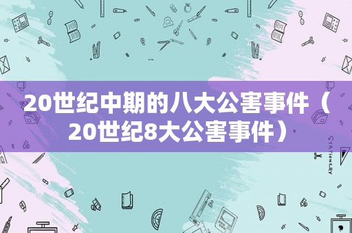 20世纪中期的八大公害事件（20世纪8大公害事件）