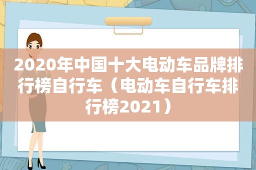 2020年中国十大电动车品牌排行榜自行车（电动车自行车排行榜2021）