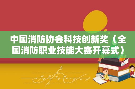 中国消防协会科技创新奖（全国消防职业技能大赛开幕式）