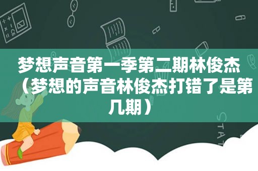 梦想声音第一季第二期林俊杰（梦想的声音林俊杰打错了是第几期）