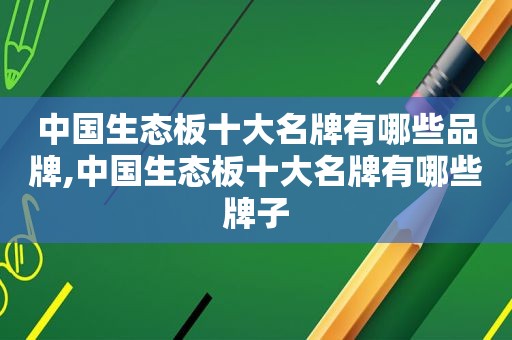 中国生态板十大名牌有哪些品牌,中国生态板十大名牌有哪些牌子