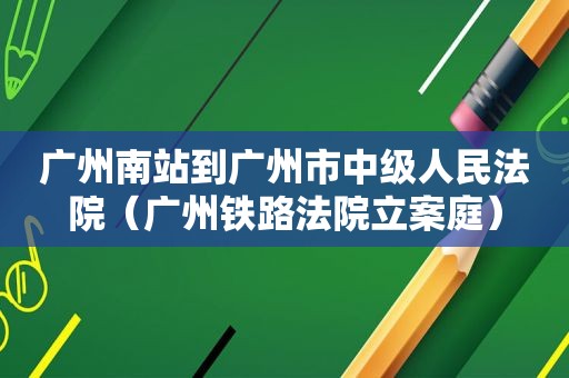 广州南站到广州市中级人民法院（广州铁路法院立案庭）