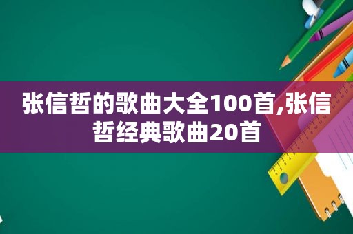 张信哲的歌曲大全100首,张信哲经典歌曲20首