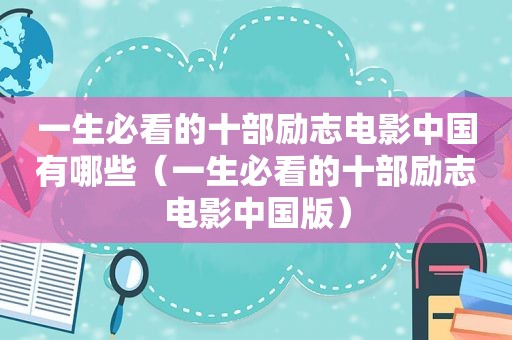 一生必看的十部励志电影中国有哪些（一生必看的十部励志电影中国版）