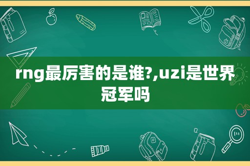 rng最厉害的是谁?,uzi是世界冠军吗