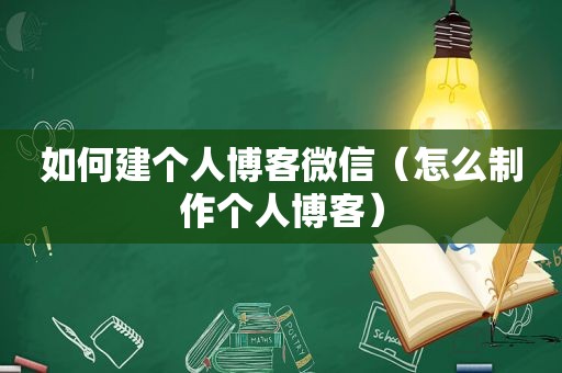 如何建个人博客微信（怎么制作个人博客）