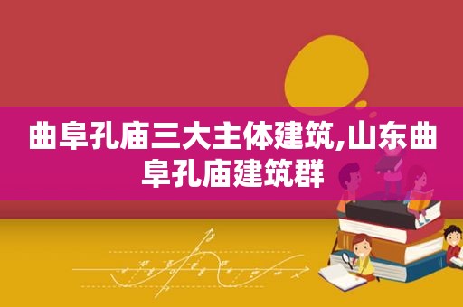 曲阜孔庙三大主体建筑,山东曲阜孔庙建筑群