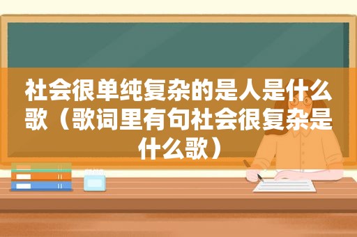 社会很单纯复杂的是人是什么歌（歌词里有句社会很复杂是什么歌）